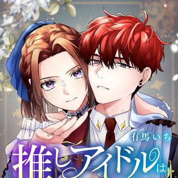 推しアイドルは最強の婚約者がお守りします【6/15先行配信開始】