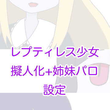 レプティレス少女   擬人化+姉妹パロ設定