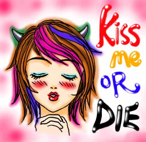 kiss me or die.