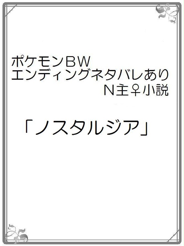 ポケモンＢＷ　ＥＤネタバレあり　Ｎ主♀小説「ノスタルジア」