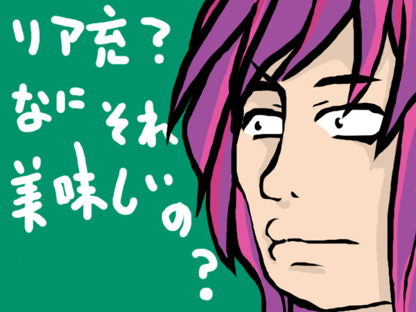 リア充？なにそれ美味しいの？