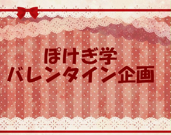 【ぽけぎ学】バレンタイン企画