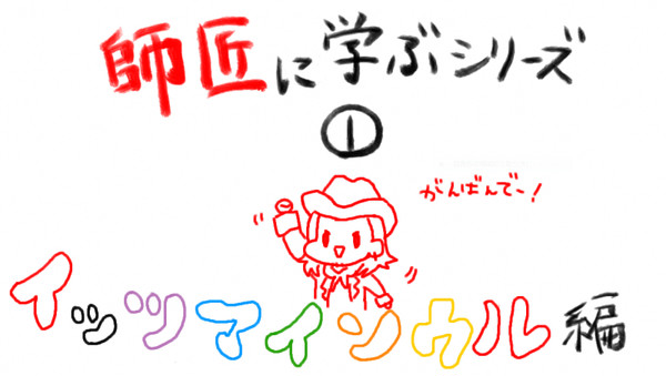 師匠に学ぶシリーズ①