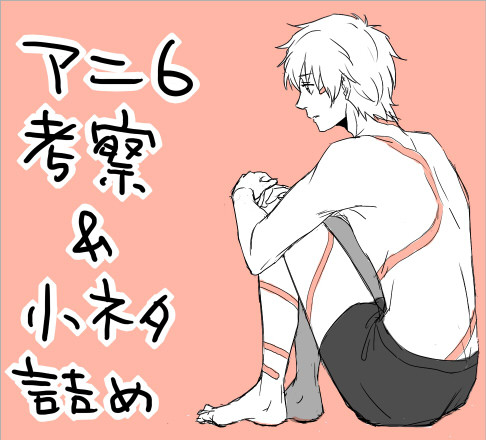 アニ６考察＆小ネタ詰め（原作バレ有り）