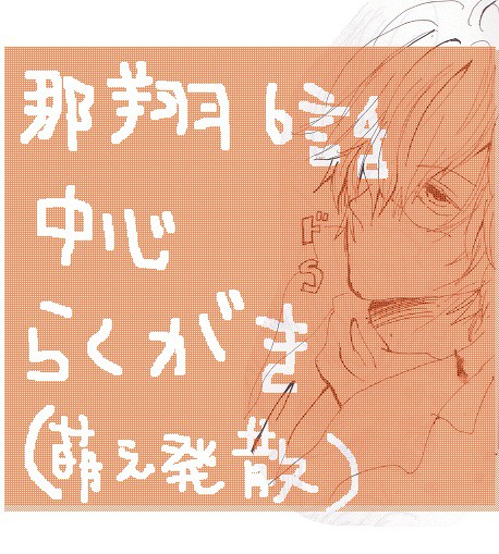 今更だけど６話の那翔っぷりにダム崩壊したラクガキたち