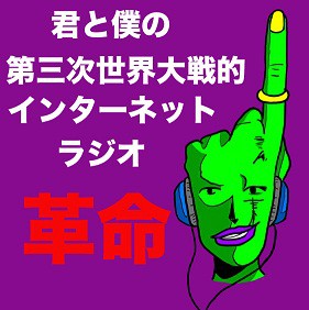 君と僕の第三次世界大戦的インターネットラジオ革命
