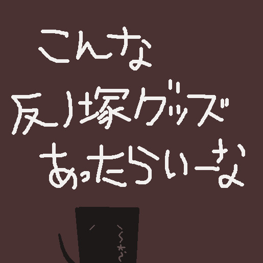 個人的に欲しい反ノ塚グッズ
