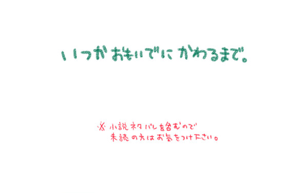 【小説ネタバレ含】いつかおもいでにかわるまで。【イスウェイ】