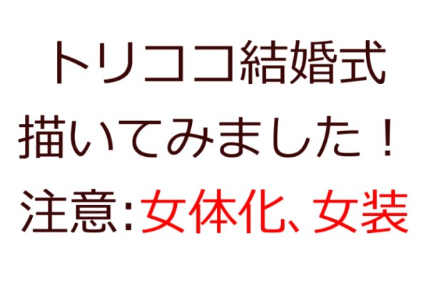 トリココ結婚式【女体化、女装注意!】