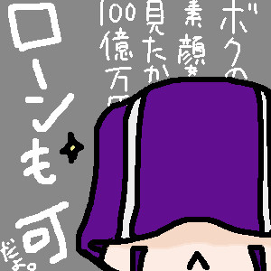 「ボクの素顔を見たかったら100億万円ローンも可」