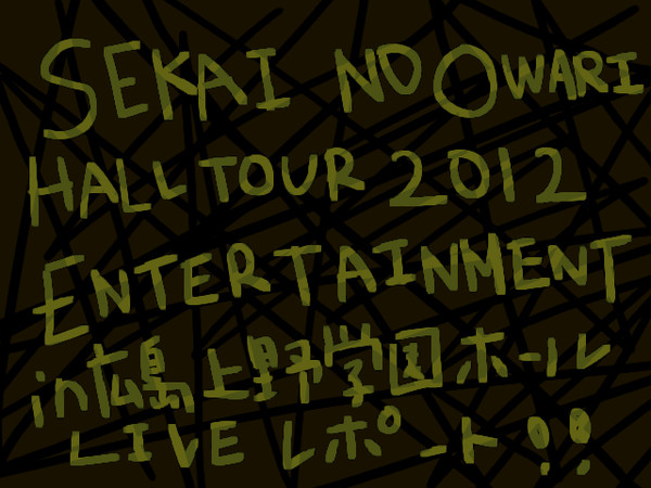 SEKAI NO OWARI　ENTERTAIMENTライブレポ