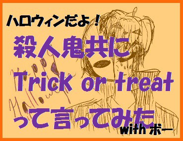 殺人鬼共にtrick or treatって言ってみた