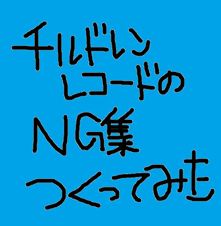 チルドレンレコードのNG集つくってみた