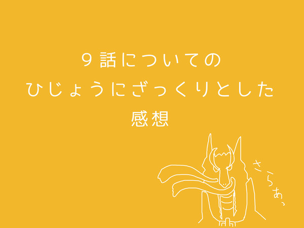 ひじょうにざっくりとした９話感想