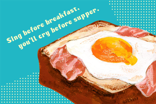 Sing before breakfast,