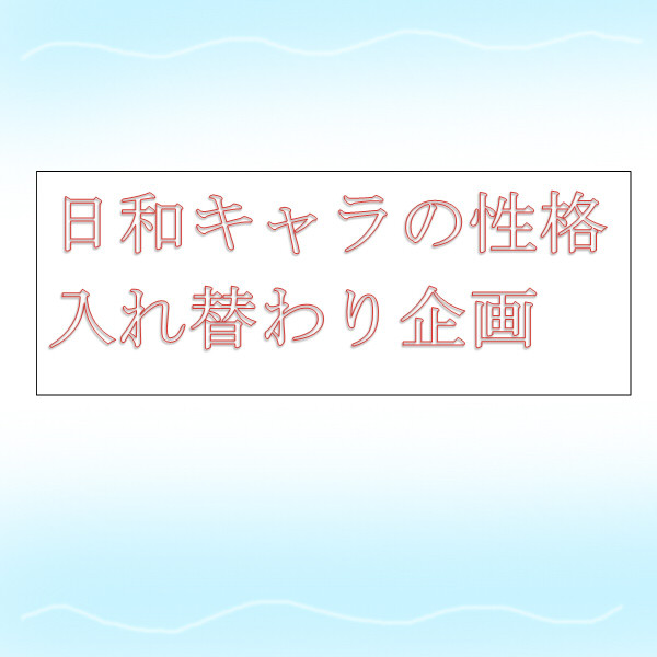 【企画】日和キャラ性格入れ替え企画