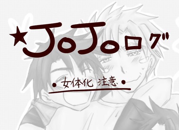 ＪＯＪＯログ【腐・女体化・年齢操作】