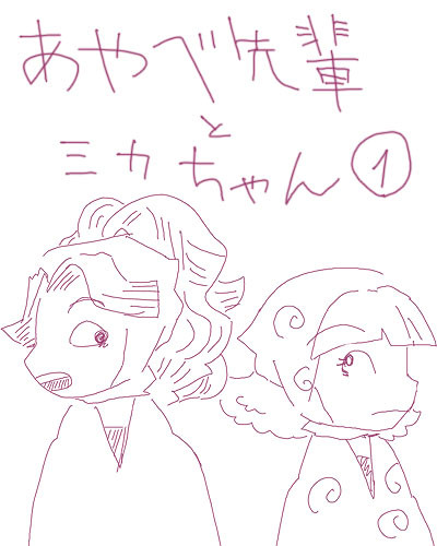 あやべ先輩とミカちゃん①