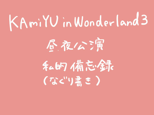 KAmiYU in Wonderland 3　備忘録