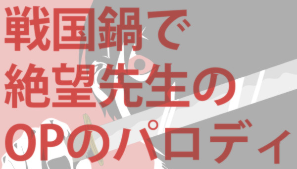 【動画】戦国鍋（MT）で/糸/色/望/のオープニングパロディ