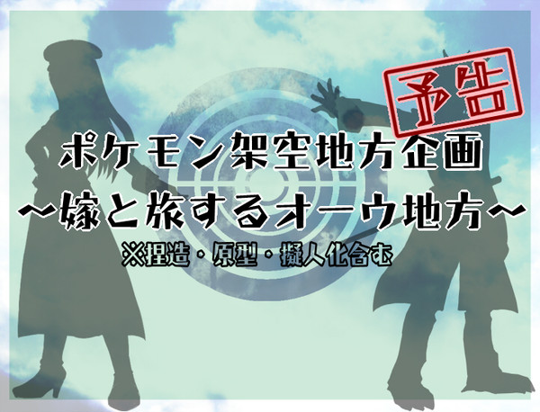 【企画予告】ポケモン架空地方~嫁と旅するオーウ地方~【交流企画】