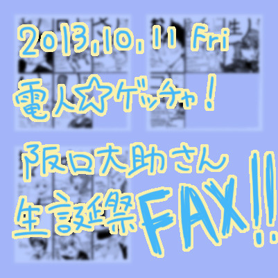電人☆ゲッチャ！2013,10,11投稿分【阪口大助生誕祭企画】