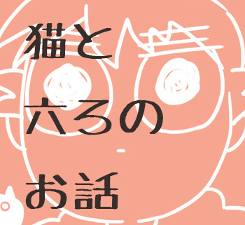 猫と六ろのお話