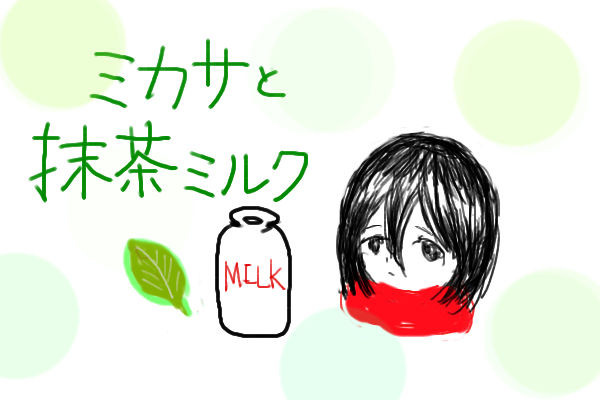 ミカサと抹茶ミルク