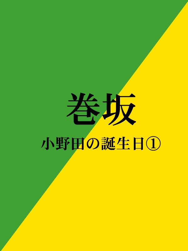 【巻坂】小野田の誕生日①