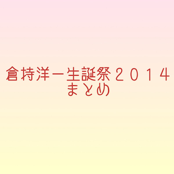 倉持洋一生誕祭２０１４まとめ