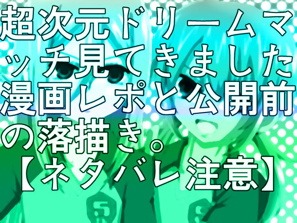 【ネタバレ】超次元レポ漫マッチ&公開前の落描き