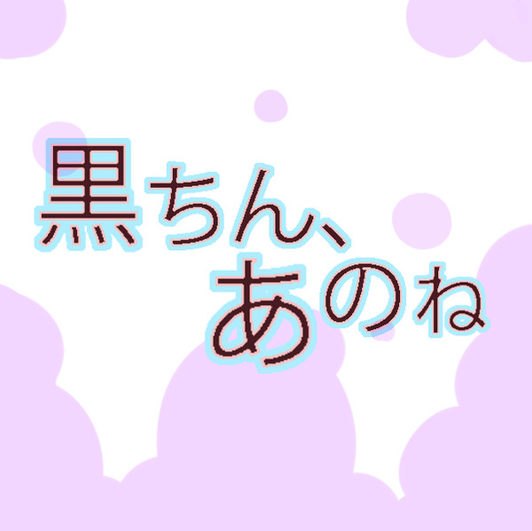 黒ちん、あのね。