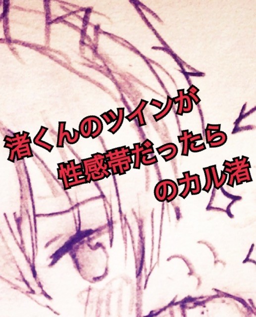 渚くんのツインが性感帯だったらカル渚