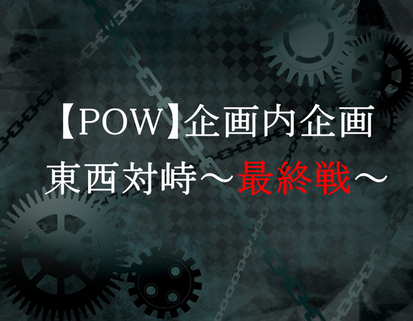 【POW】東西対峙【企画内企画】※4/2追記