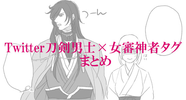 Twitterタグ/刀剣男士×女審神者まとめ