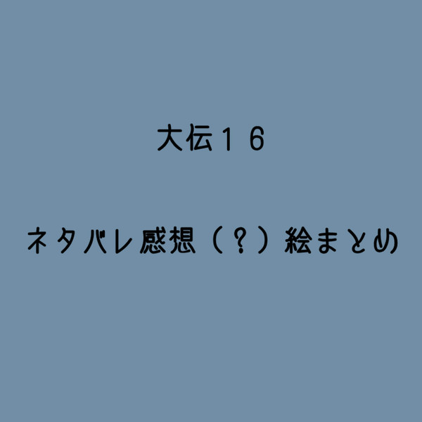 大伝１６ネタバレ感想（？）らくがきまとめ