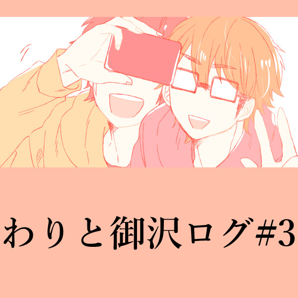 ◆わりと御沢ログ#3