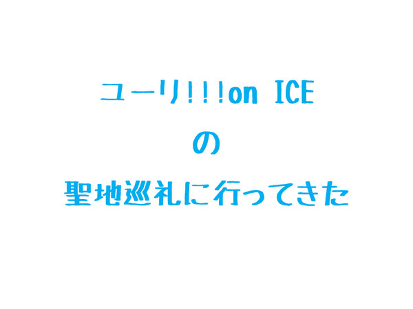 ユーリ!!! on ICE の聖地巡礼マップ
