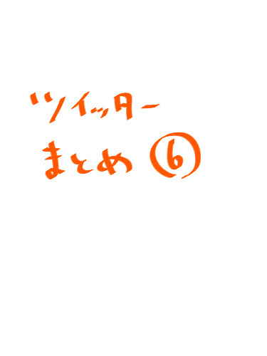 ツイッターまとめ(6)