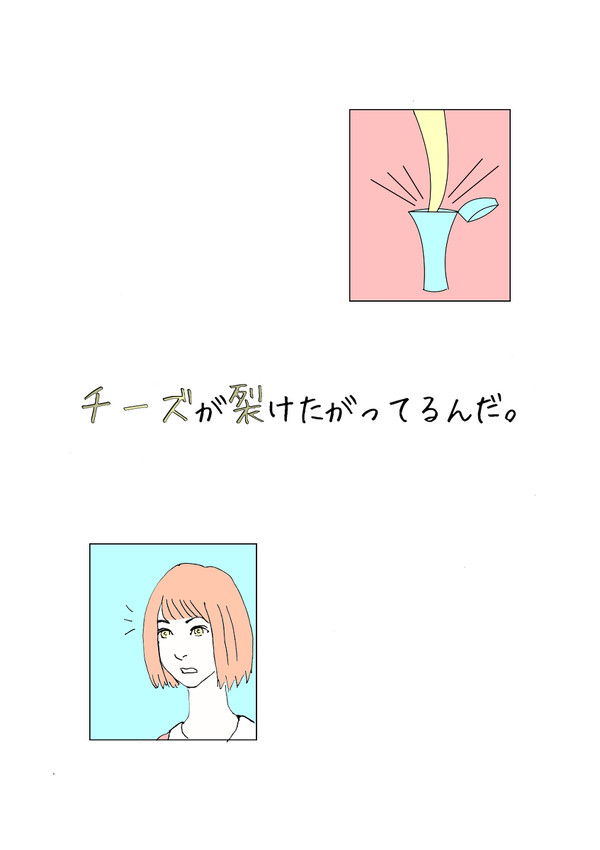 チーズが裂けたがってるんだ。