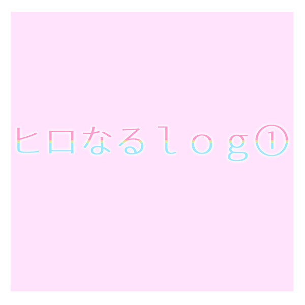 ヒロなるログ①