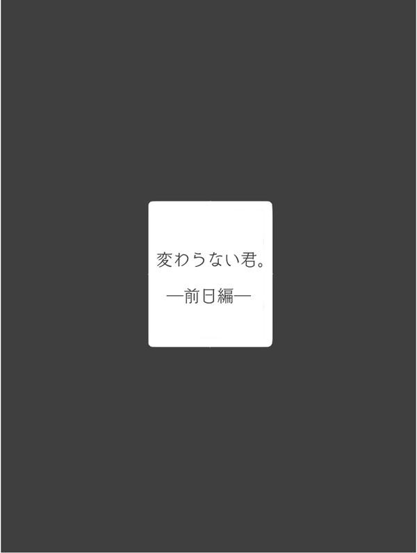 変わらない君。 ー前日編－