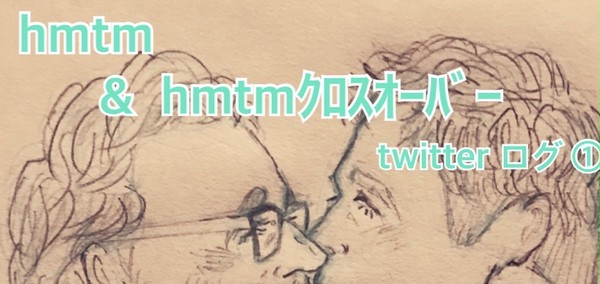 hmtm&hmtmクロスオーバー Twitter log ①