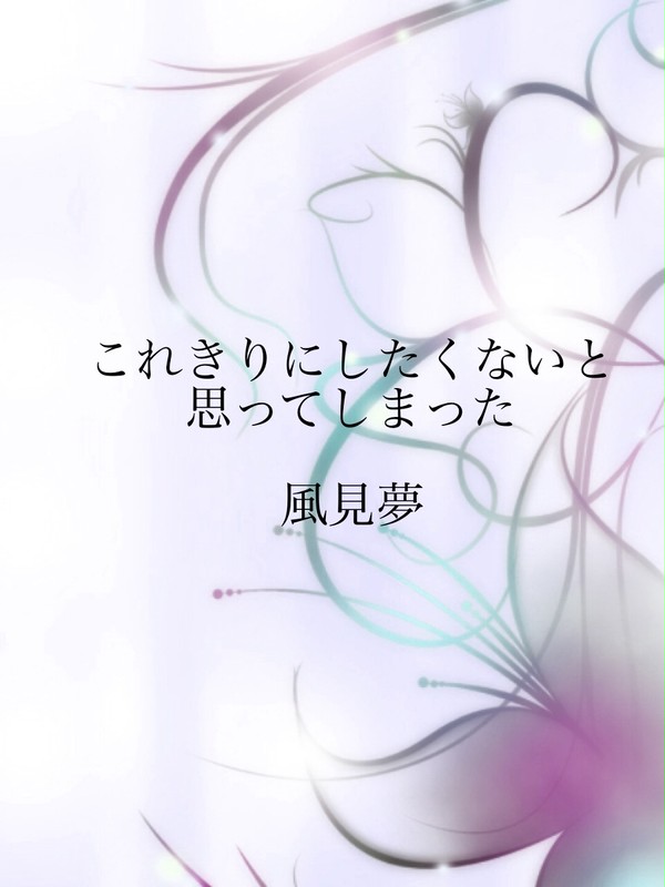 これきりにしたくないと思ってしまった【風見夢】