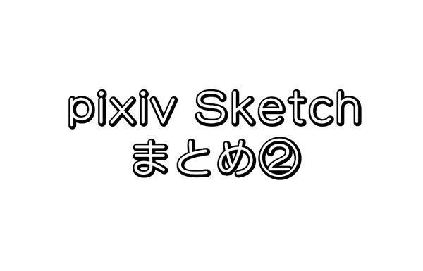 pixiv Sketchまとめ②