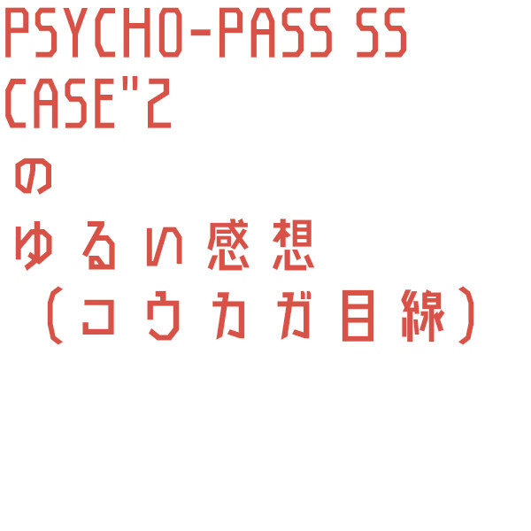 PPSS case2 の狡縢の人が描いたゆるい主観感想