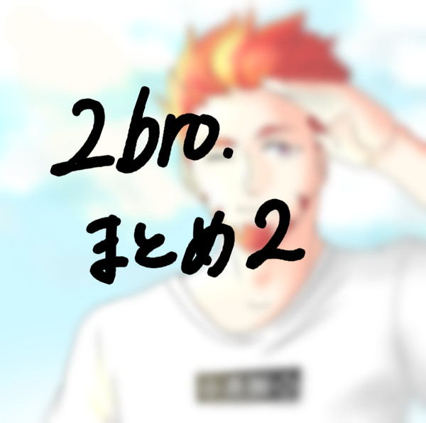 2BRO.まとめ2
