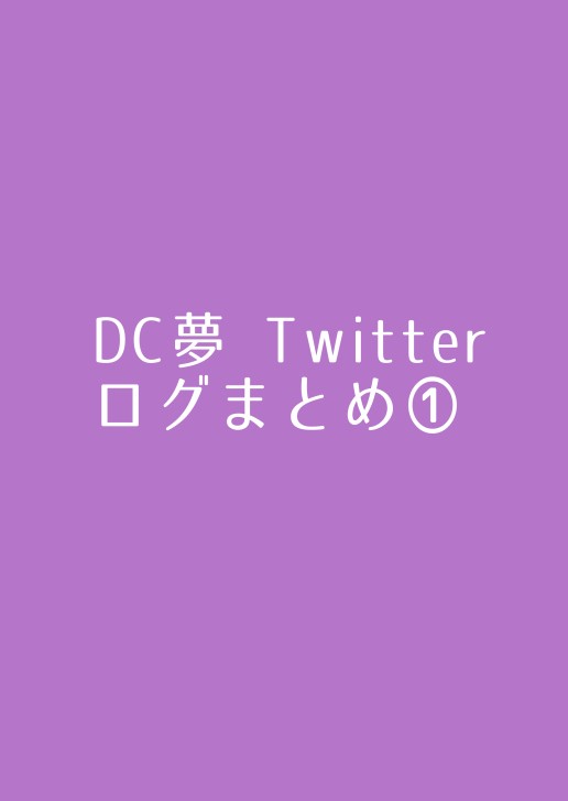 【DC夢】Twitterログまとめ①