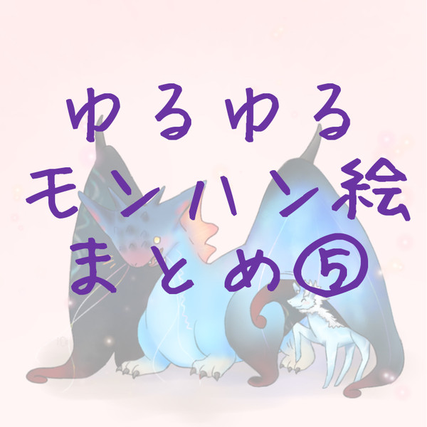 ゆるゆるモンハン絵まとめ⑤！