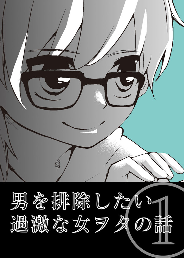 【創作】男を排除したい過激な女ヲタの話【電子書籍記念】